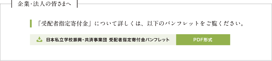 企業・法人の皆さまへ　「受配者指定寄付金」について詳しくは、以下のパンフレットをご覧ください。